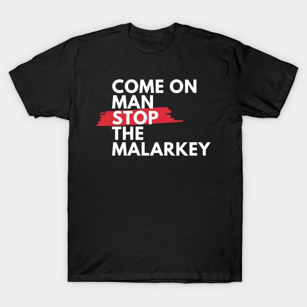 Come on man, stop the malarkey! T-Shirt by Melanificent1